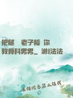 把腿張開老子臊爛你調教骨科男男